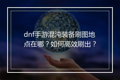 dnf手游混沌装备刷图地点在哪？如何高效刷出？