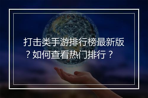 打击类手游排行榜最新版？如何查看热门排行？