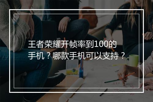王者荣耀开帧率到100的手机？哪款手机可以支持？