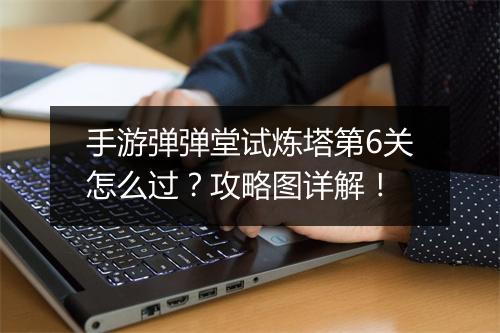 手游弹弹堂试炼塔第6关怎么过？攻略图详解！