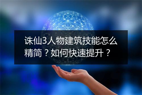 诛仙3人物建筑技能怎么精简?如何快速提升?