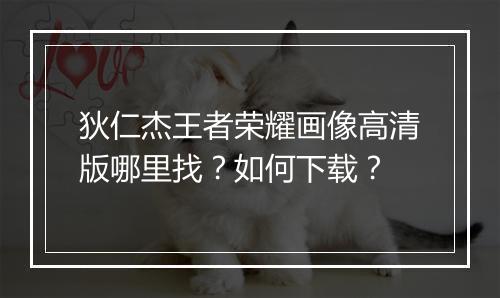 狄仁杰王者荣耀画像高清版哪里找？如何下载？