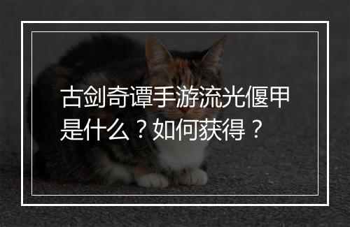 古剑奇谭手游流光偃甲是什么？如何获得？