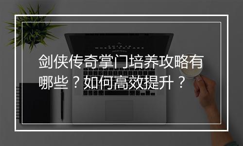 剑侠传奇掌门培养攻略有哪些？如何高效提升？