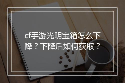 cf手游光明宝箱怎么下降？下降后如何获取？