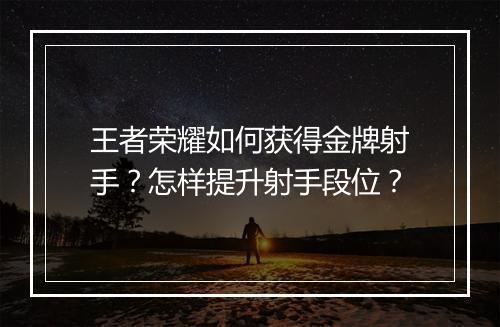 王者荣耀如何获得金牌射手？怎样提升射手段位？