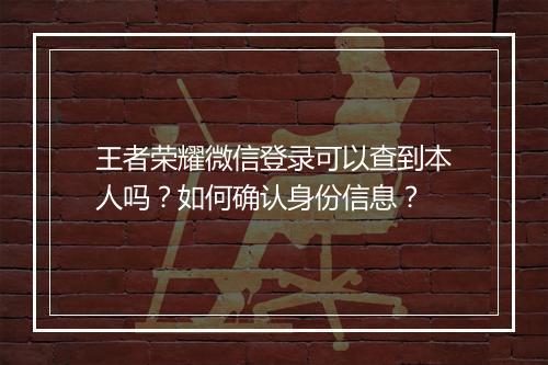 王者荣耀微信登录可以查到本人吗？如何确认身份信息？