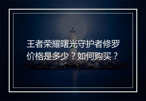王者荣耀曙光守护者修罗价格是多少？如何购买？