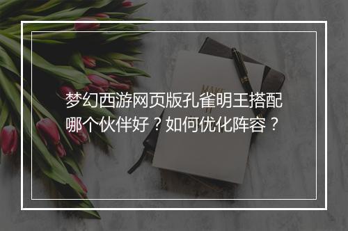梦幻西游网页版孔雀明王搭配哪个伙伴好？如何优化阵容？