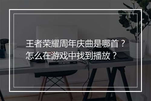 王者荣耀周年庆曲是哪首？怎么在游戏中找到播放？
