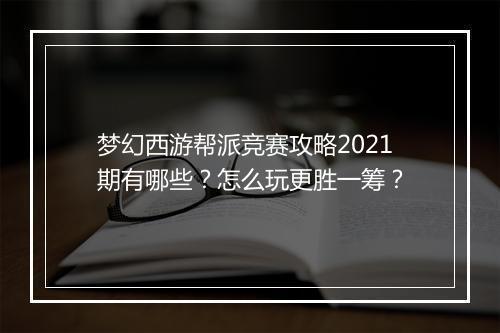 梦幻西游帮派竞赛攻略2021期有哪些?怎么玩更胜一筹?