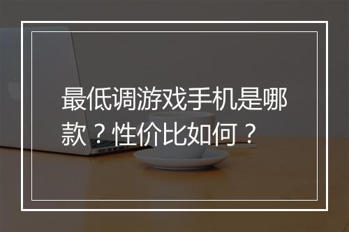 最低调游戏手机是哪款？性价比如何？