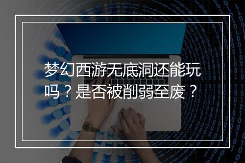 梦幻西游无底洞还能玩吗？是否被削弱至废？