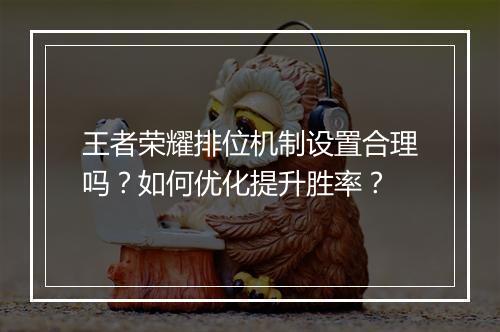 王者荣耀排位机制设置合理吗？如何优化提升胜率？