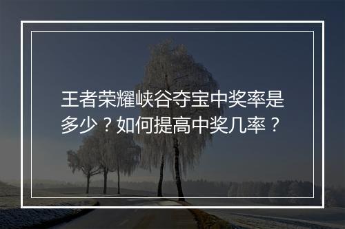 王者荣耀峡谷夺宝中奖率是多少？如何提高中奖几率？