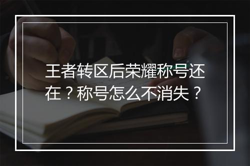 王者转区后荣耀称号还在？称号怎么不消失？