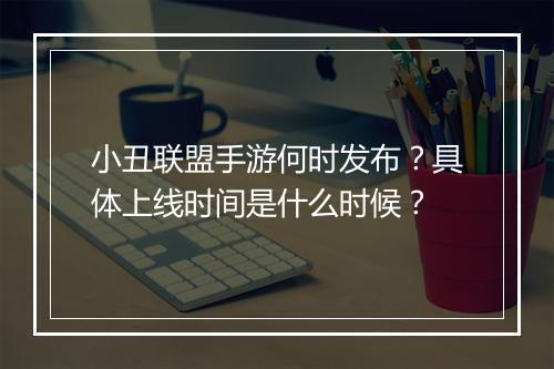 小丑联盟手游何时发布?具体上线时间是什么时候?
