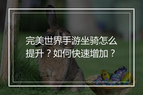 完美世界手游坐骑怎么提升？如何快速增加？