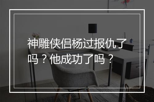 神雕侠侣杨过报仇了吗？他成功了吗？