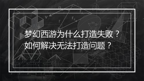 梦幻西游为什么打造失败?如何解决无法打造问题?