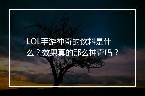 LOL手游神奇的饮料是什么？效果真的那么神奇吗？