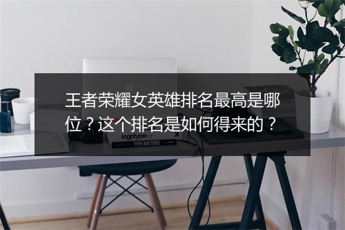 王者荣耀女英雄排名最高是哪位？这个排名是如何得来的？