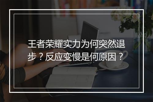 王者荣耀实力为何突然退步？反应变慢是何原因？