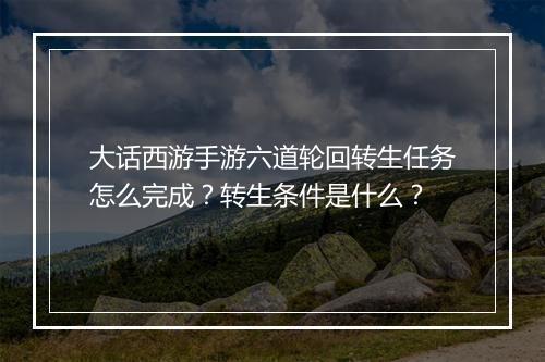 大话西游手游六道轮回转生任务怎么完成?转生条件是什么?
