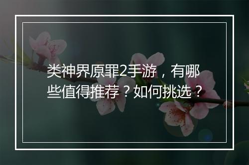 类神界原罪2手游，有哪些值得推荐？如何挑选？