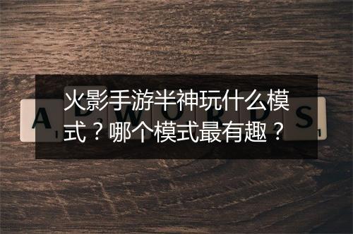 火影手游半神玩什么模式？哪个模式最有趣？