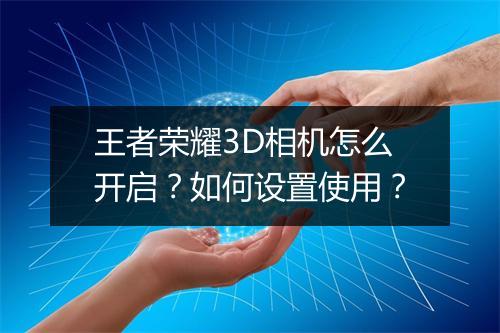 王者荣耀3D相机怎么开启？如何设置使用？