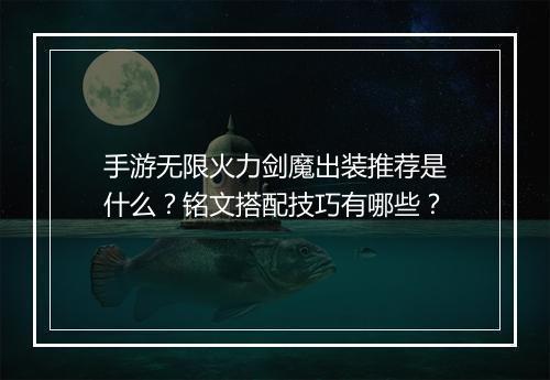 手游无限火力剑魔出装推荐是什么？铭文搭配技巧有哪些？