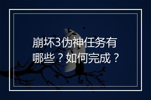 崩坏3伪神任务有哪些？如何完成？