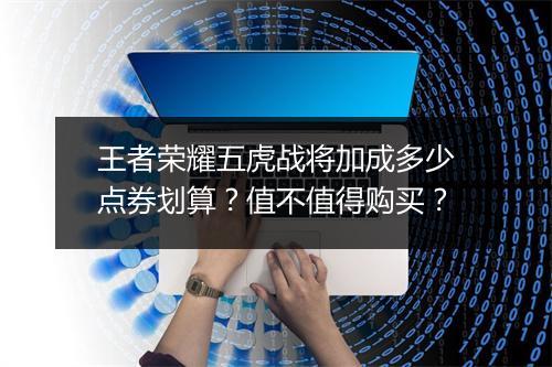 王者荣耀五虎战将加成多少点券划算？值不值得购买？