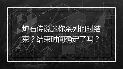 炉石传说迷你系列何时结束?结束时间确定了吗?