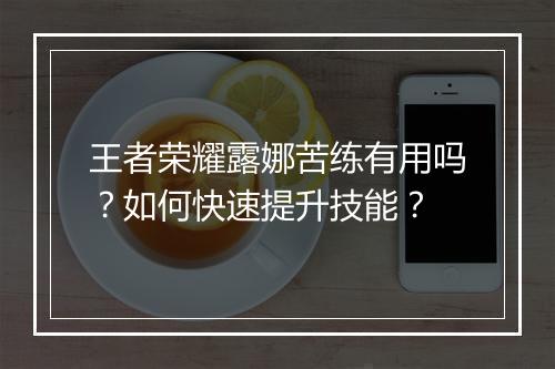王者荣耀露娜苦练有用吗？如何快速提升技能？
