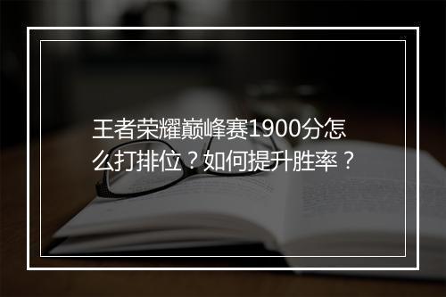 王者荣耀巅峰赛1900分怎么打排位?如何提升胜率?