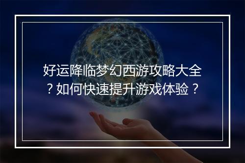 好运降临梦幻西游攻略大全?如何快速提升游戏体验?