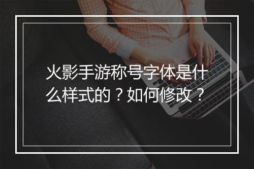 火影手游称号字体是什么样式的？如何修改？