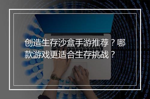 创造生存沙盒手游推荐？哪款游戏更适合生存挑战？