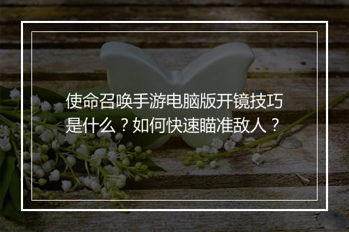 使命召唤手游电脑版开镜技巧是什么？如何快速瞄准敌人？