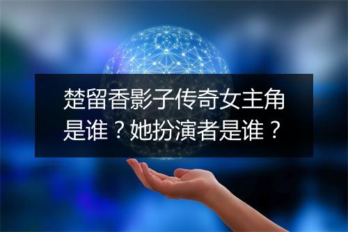 楚留香影子传奇女主角是谁？她扮演者是谁？