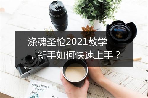 涤魂圣枪2021教学，新手如何快速上手？