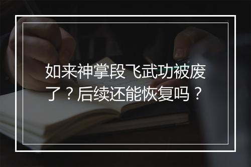 如来神掌段飞武功被废了？后续还能恢复吗？