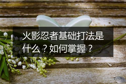 火影忍者基础打法是什么？如何掌握？