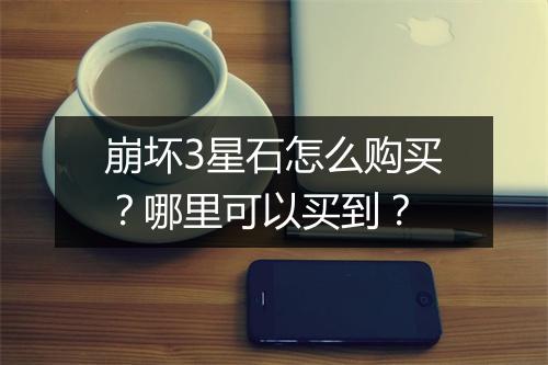 崩坏3星石怎么购买？哪里可以买到？