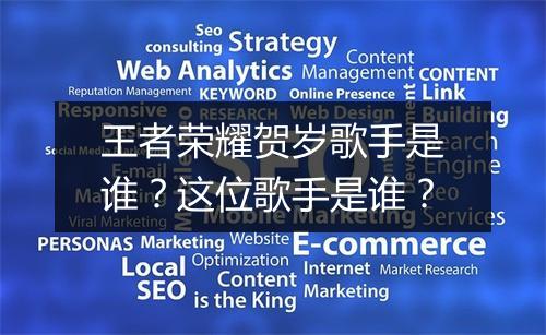 王者荣耀贺岁歌手是谁？这位歌手是谁？