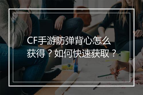 CF手游防弹背心怎么获得?如何快速获取?