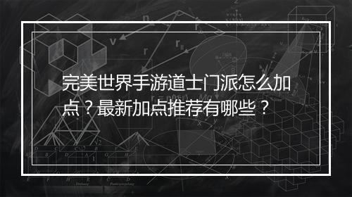 完美世界手游道士门派怎么加点?最新加点推荐有哪些?