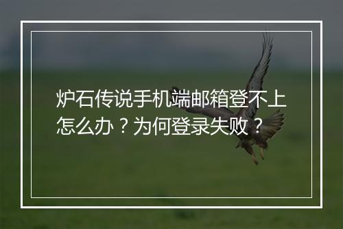 炉石传说手机端邮箱登不上怎么办？为何登录失败？